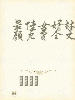 最佳女婿林羽江颜免费全文无弹窗