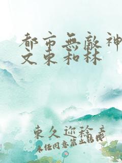 都市无敌神医徐文东和林