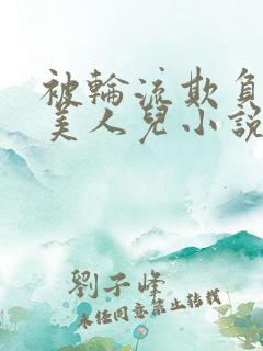 被轮流欺负的大美人儿小说