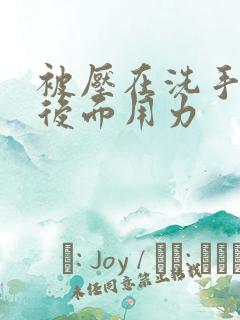 被压在洗手台从后面用力