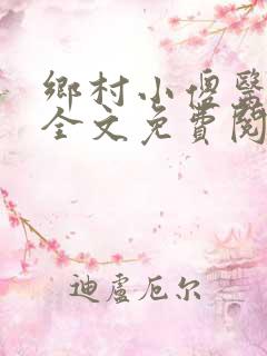 乡村小傻医小说全文免费阅读无弹窗