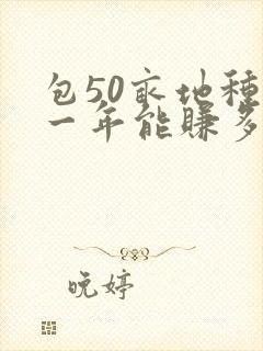 包50亩地种地一年能赚多少钱