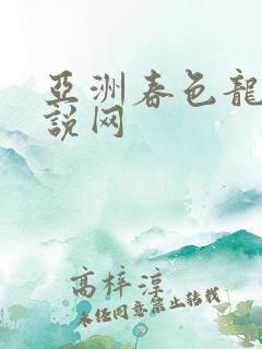 亚洲春色龙腾小说网