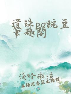 遗珠po豌豆荚笔趣阁