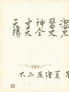 天才神医混都市杨天全文免费阅读