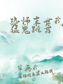恐怖末世我要看猛鬼跳舞