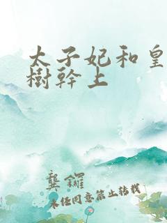 太子妃和皇上在树干上