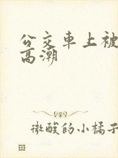 公交车上被弄到高潮