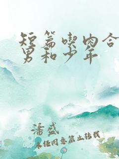 短篇吃肉合集猛男和少年