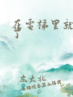 在电梯里就开始了