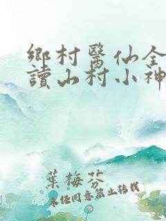 乡村医仙全文阅读山村小神医
