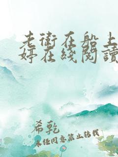 老卫在船上弄雨婷在线阅读全文