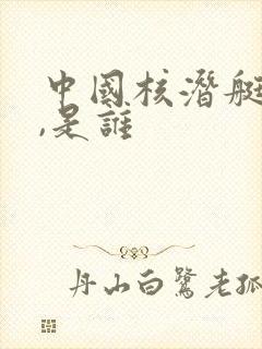 中国核潜艇之父,是谁