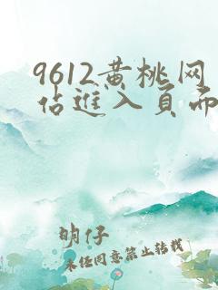 9612黄桃网站进入页面小说