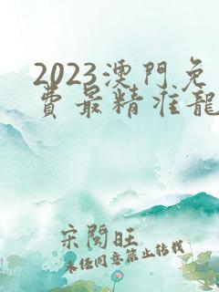 2023澳门免费最精准龙门客栈