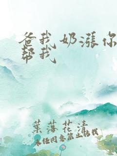 爸我奶涨你来帮帮我
