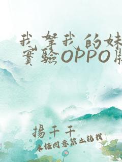 我拿我的妹妹做实验OPPO版