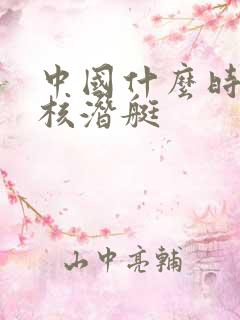 中国什么时候有核潜艇