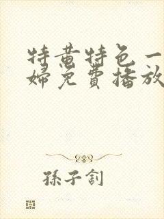 特黄特色一级少妇免费播放