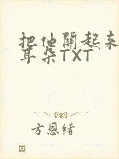 把他关起来BY耳朵TXT