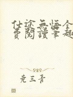 仕途无悔全文免费阅读笔趣阁小说