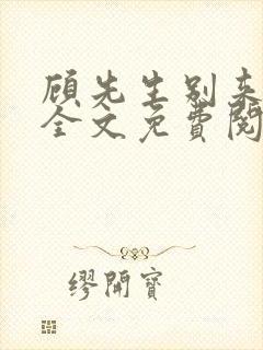 顾先生别来无恙全文免费阅读