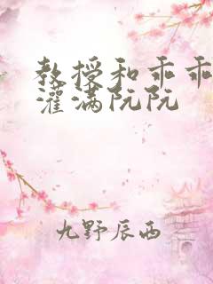 教授和乖乖女H灌满阮阮