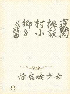 《乡村桃运小神医》小说阅读