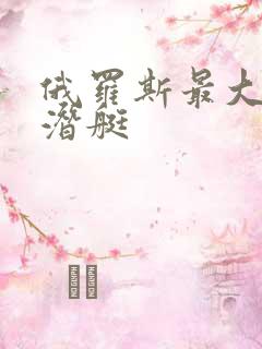 俄罗斯最大的核潜艇