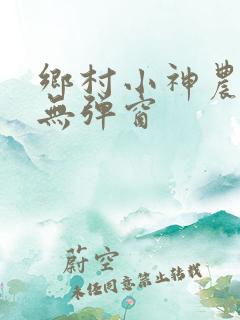 乡村小神农小说无弹窗