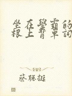 坐在学霸的大紫根上背单词