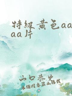 特级黄色aaaaa片
