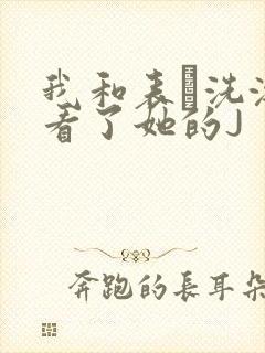 我和表妺洗澡我看了她的J