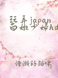 玩弄japan白嫩少妇hd小说