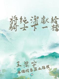 将纯洁献给沧涟骑士下一档万圣街