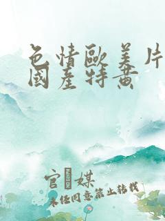 色情欧美片午夜国产特黄