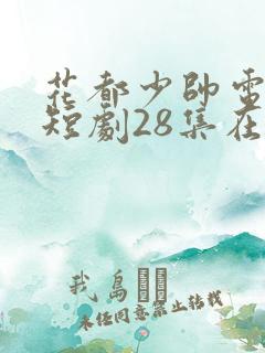 花都少帅电视剧短剧28集在线看全集免费