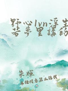 野心1vn浮生若梦里讲的什么