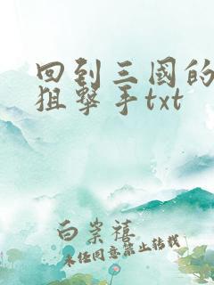 回到三国的特种狙击手txt