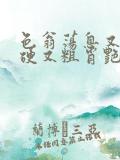 色翁荡息又大又硬又粗肖艳
