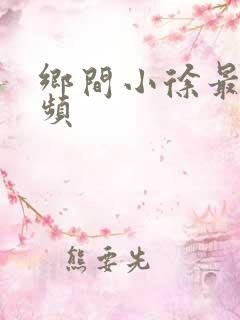 乡间小徐最新视频