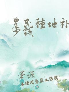 农民种地补贴多少钱