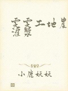 雯雯工地农民工灌浆