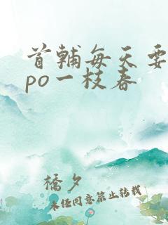首辅每天要不够po一枝春