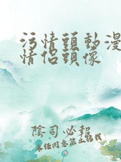 污情头动漫按胸情侣头像
