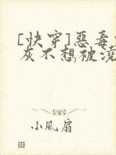 [快穿]恶毒炮灰不想被浇灌