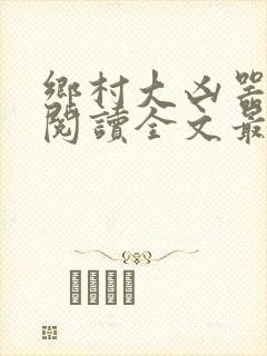 乡村大凶器免费阅读全文最新章节龙根