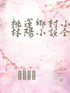 桃运乡村小神医林阳小说全文阅读