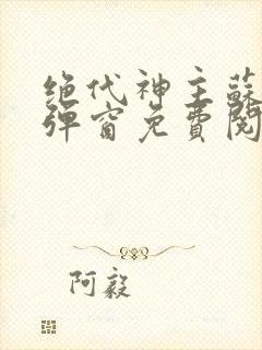 绝代神主苏莫无弹窗免费阅读