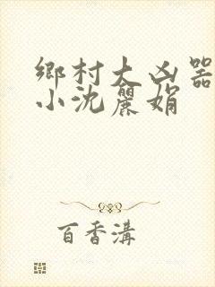 乡村大凶器龙根小沈丽娟